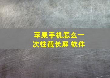 苹果手机怎么一次性截长屏 软件